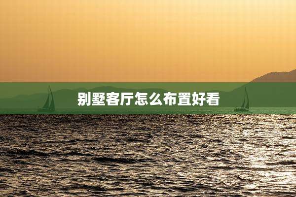 别墅客厅怎么布置好看