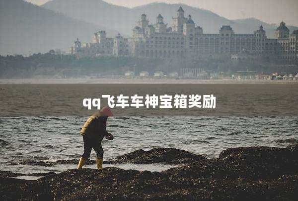 qq飞车车神宝箱奖励