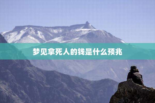 梦见拿死人的钱是什么预兆