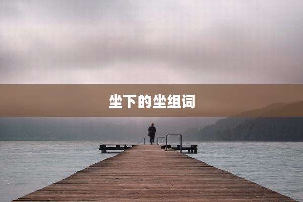 坐下的坐组词