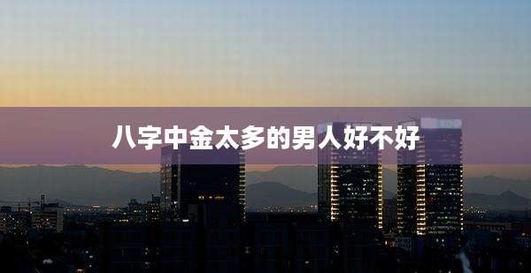 八字中金太多的男人好不好
