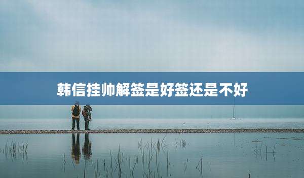 韩信挂帅解签是好签还是不好