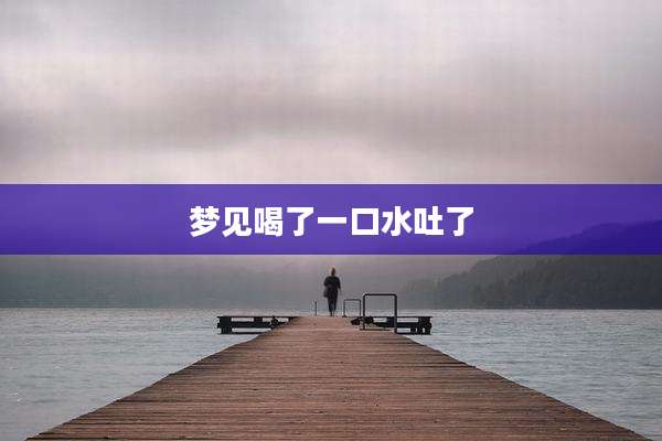 梦见喝了一口水吐了