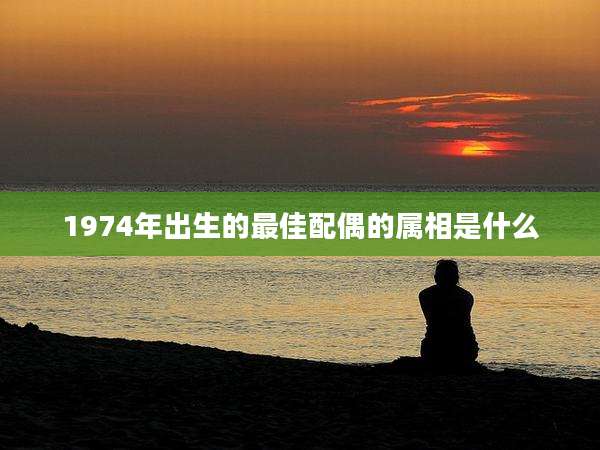1974年出生的最佳配偶的属相是什么
