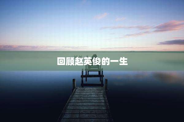 回顾赵英俊的一生