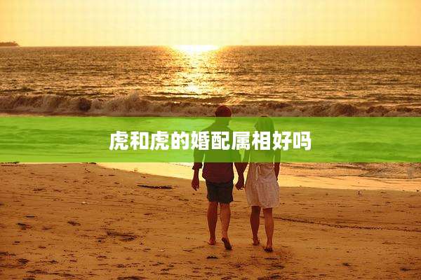 虎和虎的婚配属相好吗