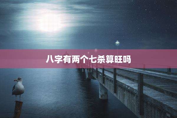 八字有两个七杀算旺吗