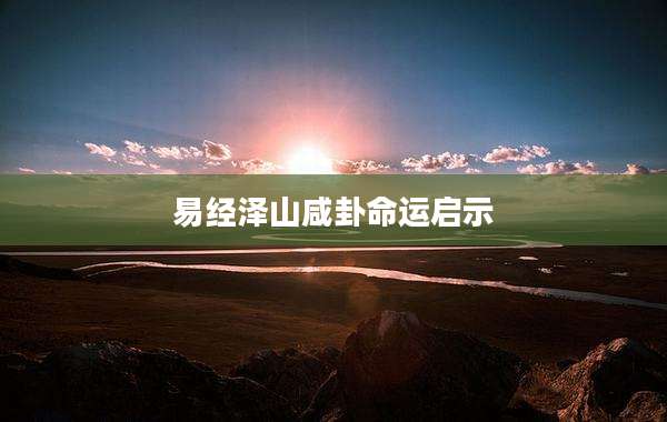 易经泽山咸卦命运启示