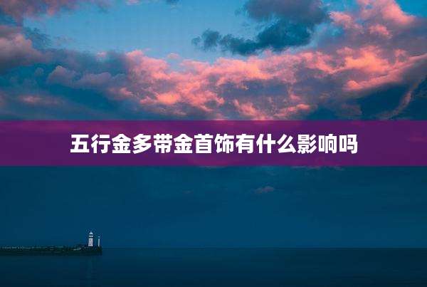 五行金多带金首饰有什么影响吗