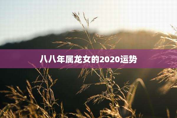 八八年属龙女的2020运势