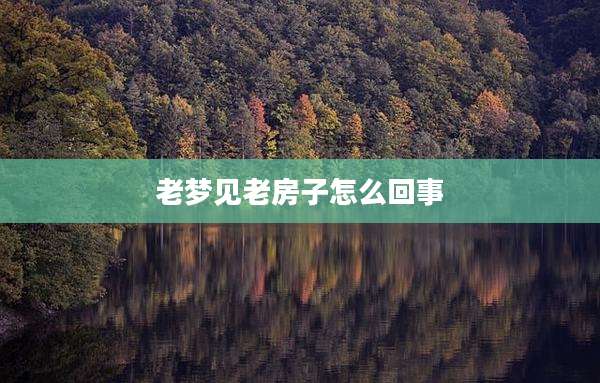 老梦见老房子怎么回事