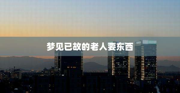 梦见已故的老人要东西