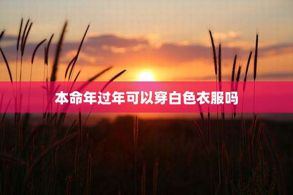 本命年过年可以穿白色衣服吗