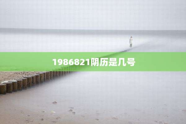 1986821阴历是几号