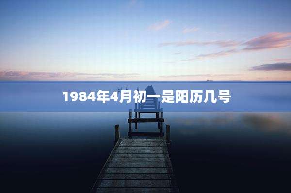 1984年4月初一是阳历几号