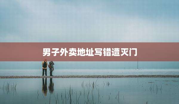 男子外卖地址写错遭灭门