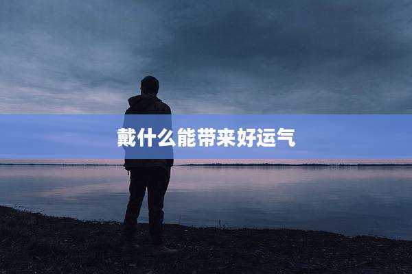 戴什么能带来好运气