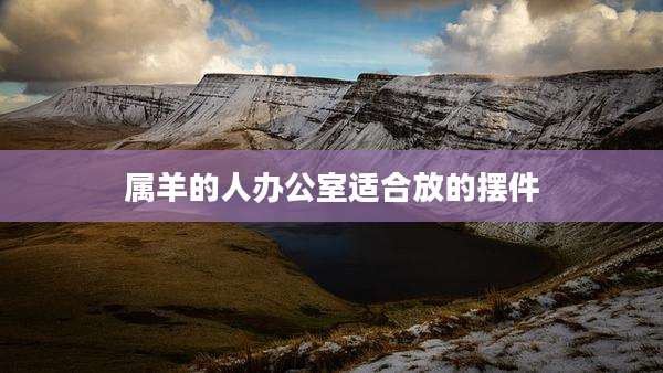 属羊的人办公室适合放的摆件