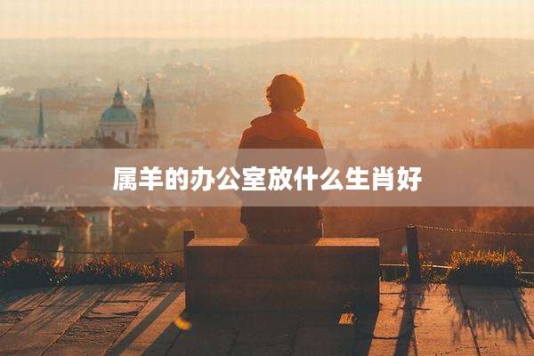 属羊的办公室放什么生肖好