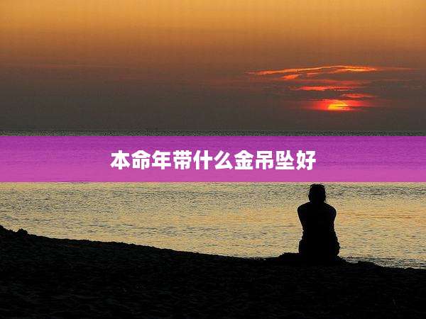 本命年带什么金吊坠好