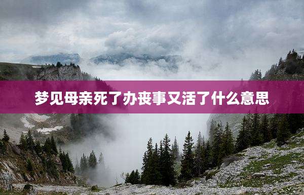 梦见母亲死了办丧事又活了什么意思