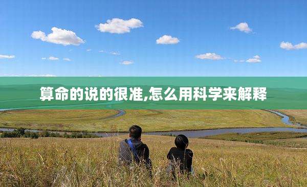 算命的说的很准,怎么用科学来解释