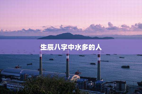 生辰八字中水多的人
