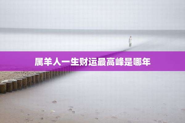 属羊人一生财运最高峰是哪年