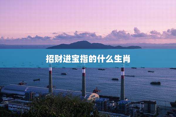 招财进宝指的什么生肖