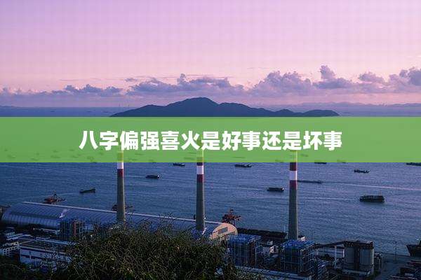 八字偏强喜火是好事还是坏事