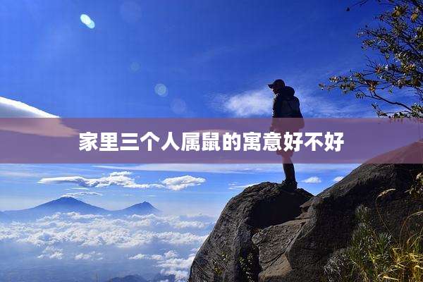 家里三个人属鼠的寓意好不好