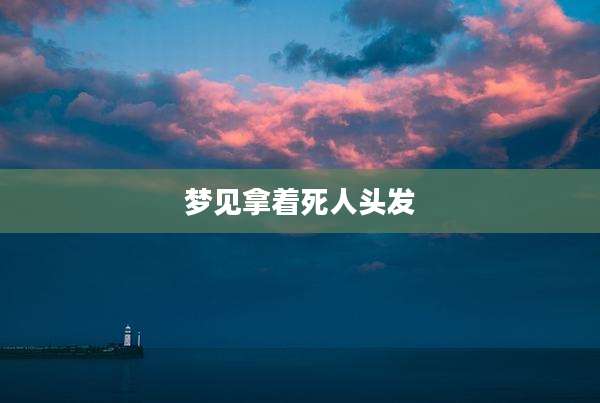 梦见拿着死人头发