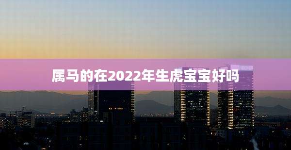 属马的在2022年生虎宝宝好吗