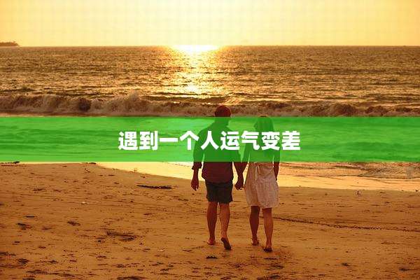 遇到一个人运气变差
