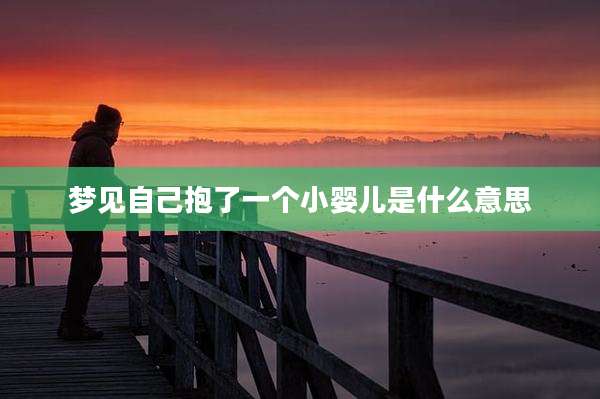 梦见自己抱了一个小婴儿是什么意思