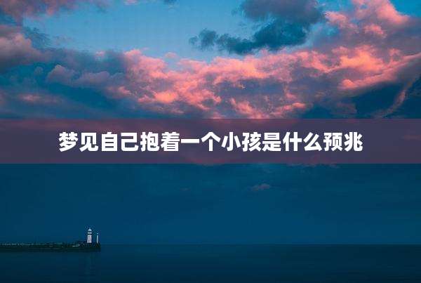 梦见自己抱着一个小孩是什么预兆