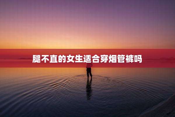 腿不直的女生适合穿烟管裤吗