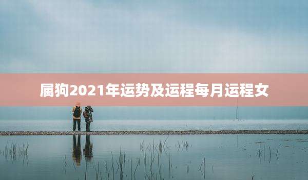 属狗2021年运势及运程每月运程女