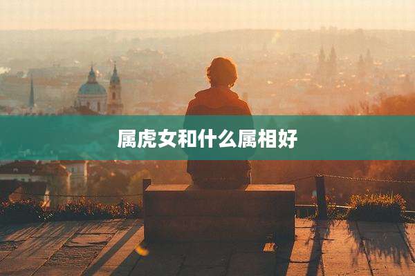 属虎女和什么属相好