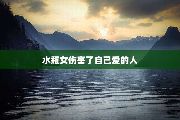 水瓶女伤害了自己爱的人