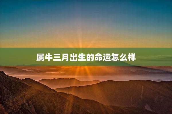 属牛三月出生的命运怎么样