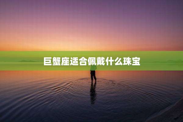 巨蟹座适合佩戴什么珠宝