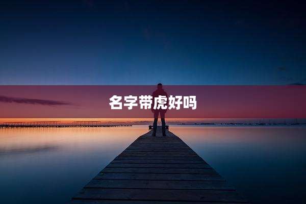 名字带虎好吗