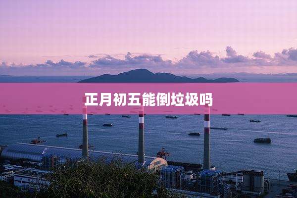 正月初五能倒垃圾吗