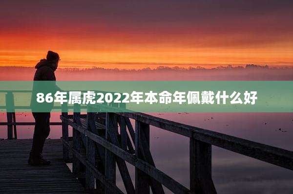 86年属虎2022年本命年佩戴什么好