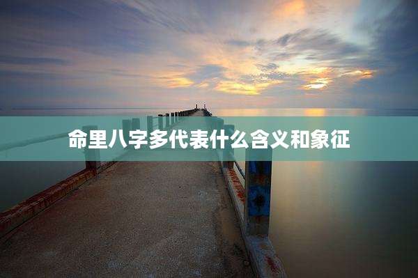 命里八字多代表什么含义和象征