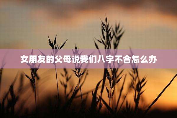女朋友的父母说我们八字不合怎么办