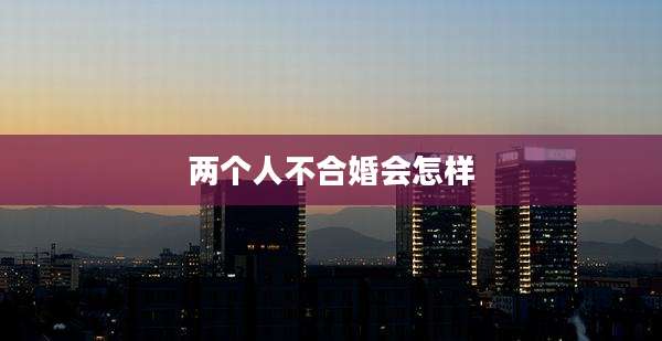 两个人不合婚会怎样