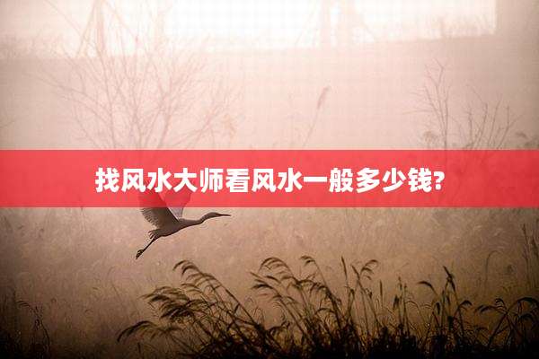 找风水大师看风水一般多少钱?