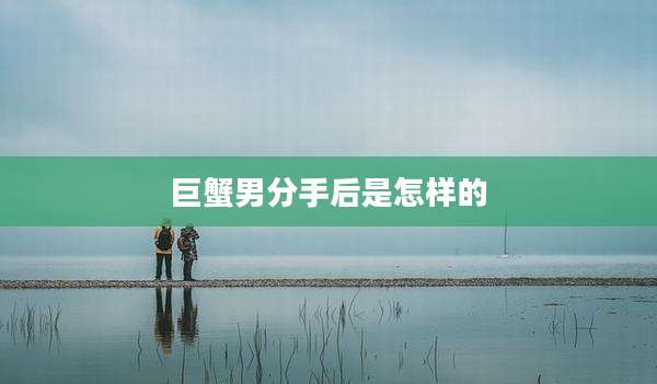 巨蟹男分手后是怎样的